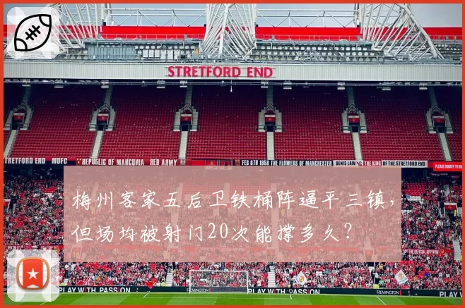 梅州客家五后卫铁桶阵逼平三镇,但场均被射门20次能撑多久?