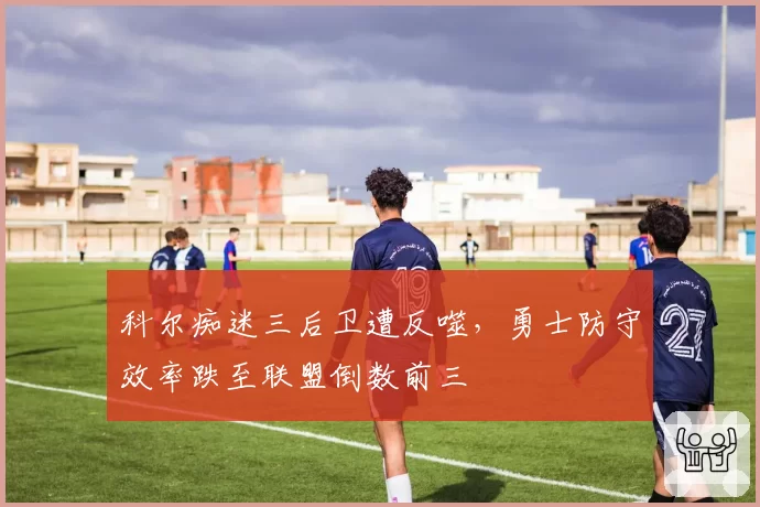 科尔痴迷三后卫遭反噬,勇士防守效率跌至联盟倒数前三