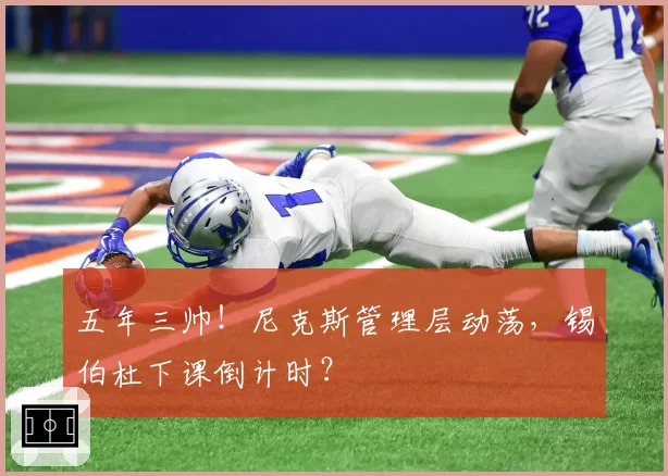 五年三帅！尼克斯管理层动荡，锡伯杜下课倒计时？