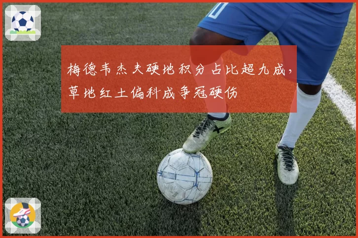 梅德韦杰夫硬地积分占比超九成，草地红土偏科成争冠硬伤
