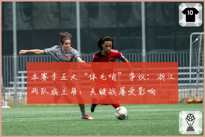 本赛季五大“体毛哨”争议：浙江两队成主角，关键战屡受影响