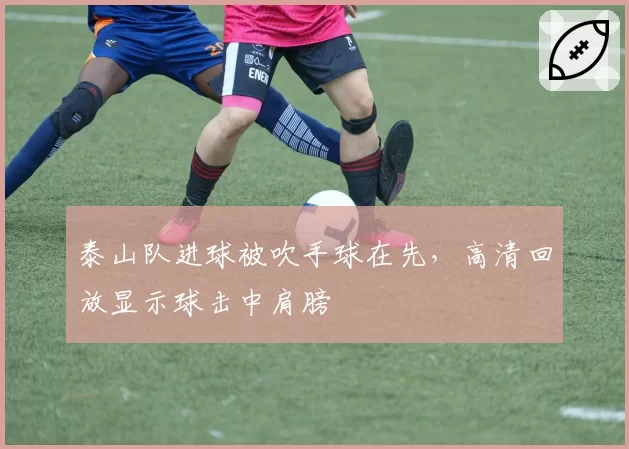 泰山队进球被吹手球在先，高清回放显示球击中肩膀