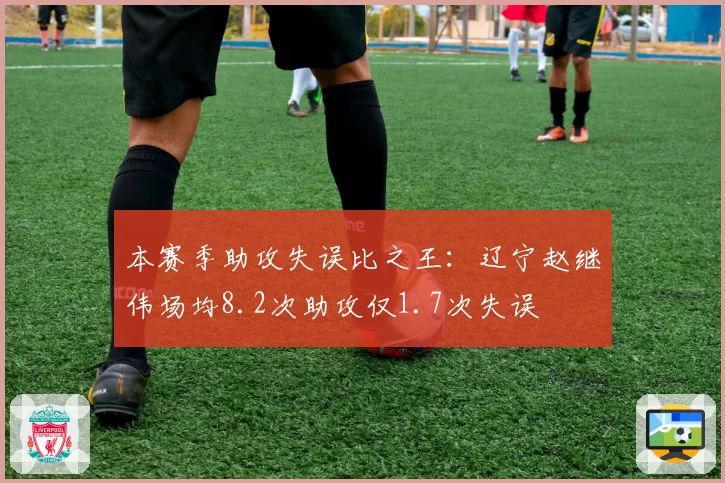 本赛季助攻失误比之王：辽宁赵继伟场均8.2次助攻仅1.7次失误