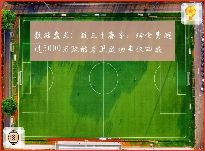 数据盘点：近三个赛季，转会费超过5000万欧的后卫成功率仅四成