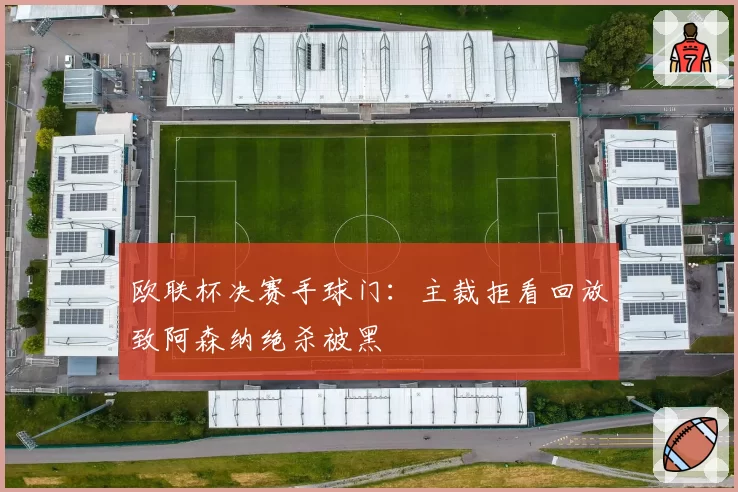 欧联杯决赛手球门：主裁拒看回放致阿森纳绝杀被黑