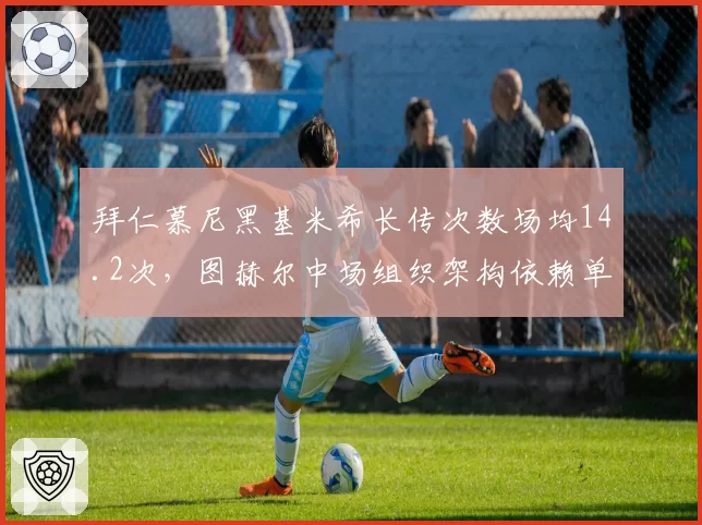 拜仁慕尼黑基米希长传次数场均14.2次，图赫尔中场组织架构依赖单核调度
