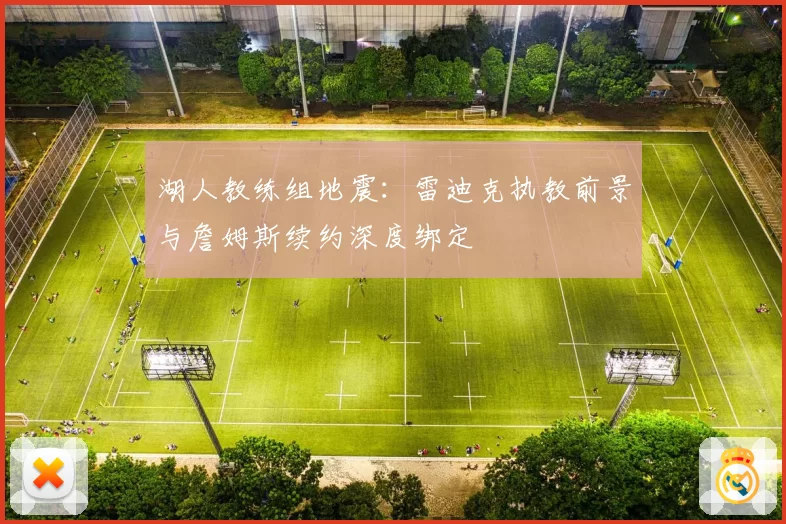 湖人教练组地震：雷迪克执教前景与詹姆斯续约深度绑定