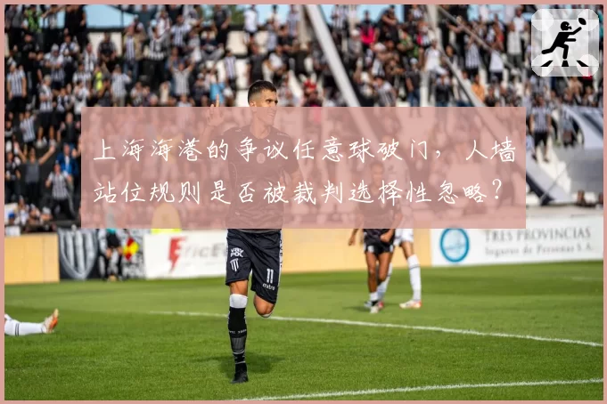 上海海港的争议任意球破门，人墙站位规则是否被裁判选择性忽略？