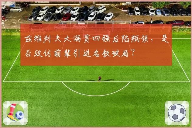 兹维列夫大满贯四强后陷瓶颈,是否效仿前辈引进名教破局?