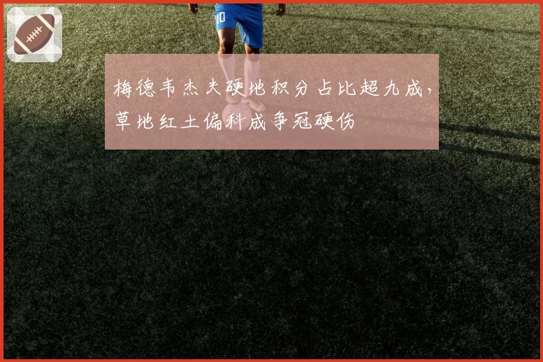 梅德韦杰夫硬地积分占比超九成，草地红土偏科成争冠硬伤