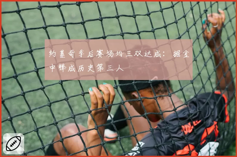 约基奇季后赛场均三双达成：掘金中锋成历史第三人