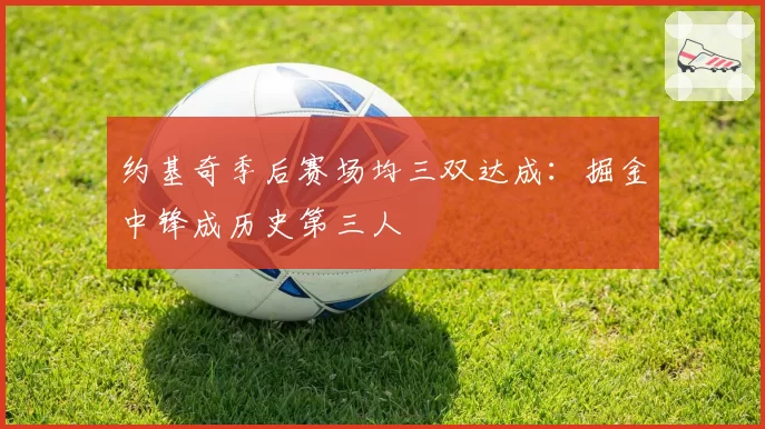 约基奇季后赛场均三双达成：掘金中锋成历史第三人