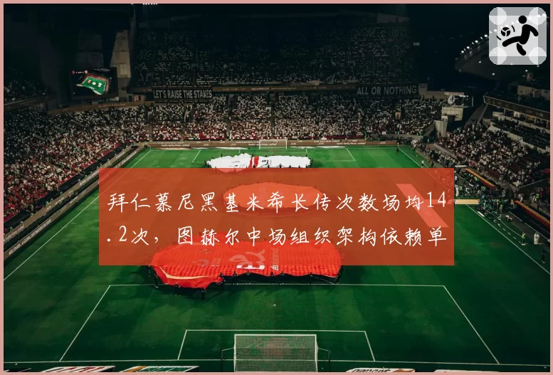 拜仁慕尼黑基米希长传次数场均14.2次，图赫尔中场组织架构依赖单核调度