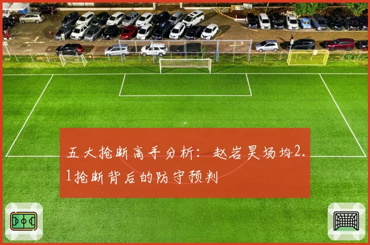 五大抢断高手分析：赵岩昊场均2.1抢断背后的防守预判